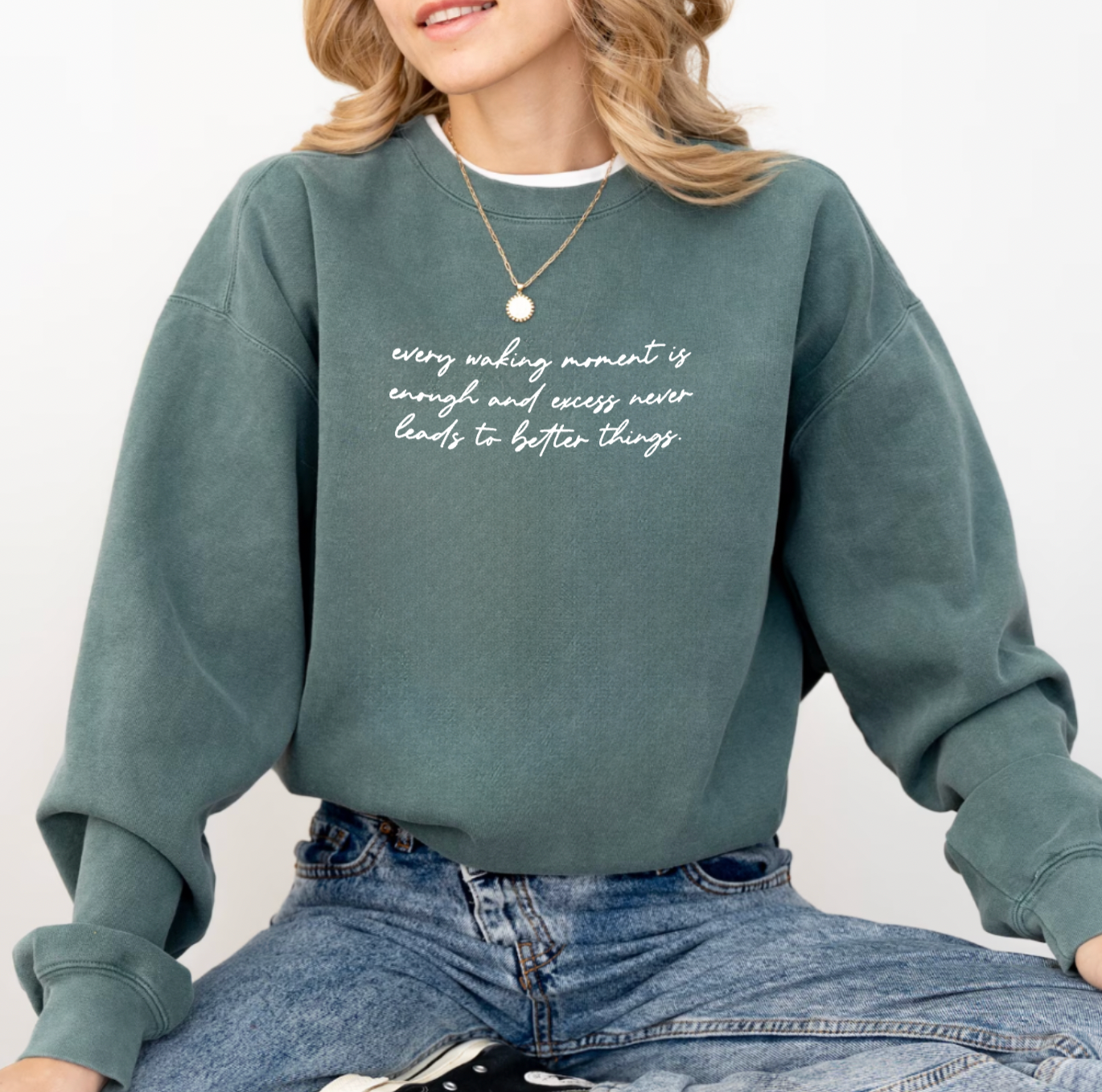 Every Waking Moment Is Enough And Excess Never Leads To Better Things Blue Spruce Crewneck